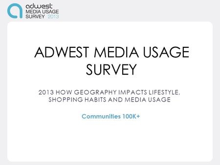ADWEST MEDIA USAGE SURVEY 2013 HOW GEOGRAPHY IMPACTS LIFESTYLE, SHOPPING HABITS AND MEDIA USAGE Communities 100K+