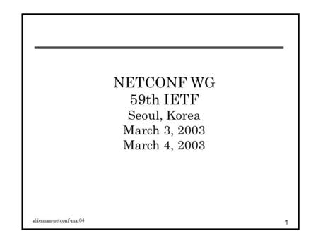 Abierman-netconf-mar04 1 NETCONF WG 59th IETF Seoul, Korea March 3, 2003 March 4, 2003.
