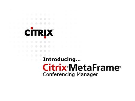 Introducing… Conferencing Manager. Agenda Citrix MetaFrame Conferencing Manager Solving business challenges Value to our channel Citrix MetaFrame Conferencing.