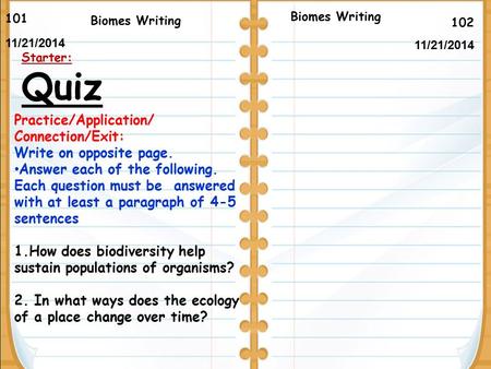 102 Biomes Writing 101 11/21/2014 Starter: Quiz Biomes Writing Practice/Application/ Connection/Exit: Write on opposite page. Answer each of the following.