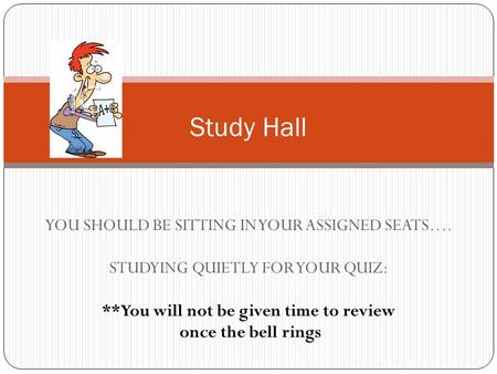 Study Hall YOU SHOULD BE SITTING IN YOUR ASSIGNED SEATS…. STUDYING QUIETLY FOR YOUR QUIZ: **You will not be given time to review once the bell rings.
