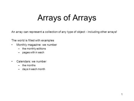 1 Arrays of Arrays An array can represent a collection of any type of object - including other arrays! The world is filled with examples Monthly magazine: