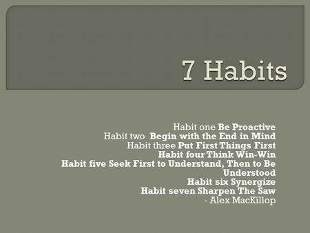 Habit one Be Proactive Habit two Begin with the End in Mind Habit three Put First Things First Habit four Think Win-Win Habit five Seek First to Understand,