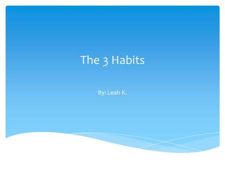 The 3 Habits By: Leah K.. In this advertisement, you will see 7 habits that will help you at Derby. These habits will also help you to become a better.