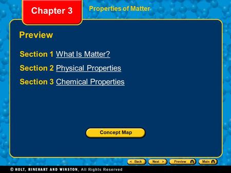 < BackNext >PreviewMain Chapter 3 Properties of Matter Preview Section 1 What Is Matter?What Is Matter? Section 2 Physical PropertiesPhysical Properties.