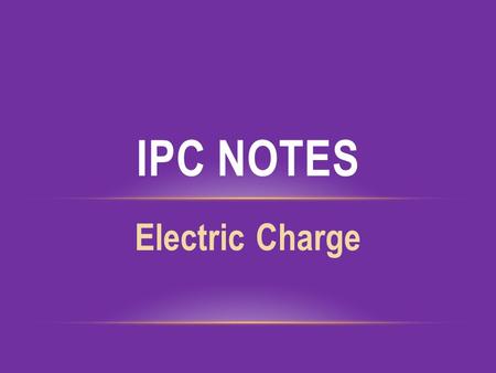 Electric Charge IPC NOTES. ELECTRIC CHARGE static electricity – the net accumulation of electric charge or electrons on an object.