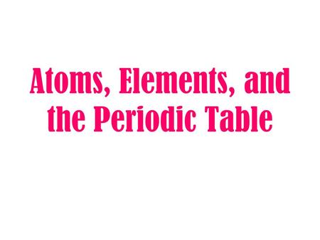 Atoms, Elements, and the Periodic Table Everything in the universe is made up of matter.