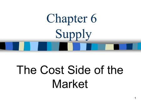 1 Chapter 6 Supply The Cost Side of the Market 2 Market: Demand meets Supply Demand: –Consumer –buy to consume Supply: –Producer –produce to sell.