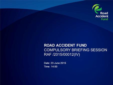 ROAD ACCIDENT FUND COMPULSORY BRIEFING SESSION RAF /2015/00012(IV) Date: 23 June 2015 Time: 14:00.