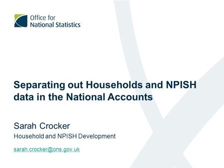 Separating out Households and NPISH data in the National Accounts Sarah Crocker Household and NPISH Development