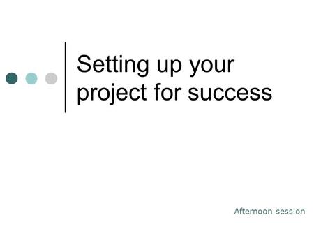 Setting up your project for success Afternoon session.