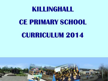 KILLINGHALL CE PRIMARY SCHOOL CURRICULUM 2014. BACKGROUND….. The school curriculum in England - Sept 2014 Every state-funded school must offer a curriculum.