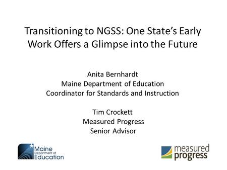 Transitioning to NGSS: One State’s Early Work Offers a Glimpse into the Future Anita Bernhardt Maine Department of Education Coordinator for Standards.
