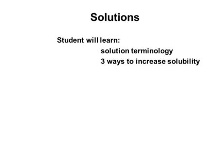 Solutions Student will learn: solution terminology