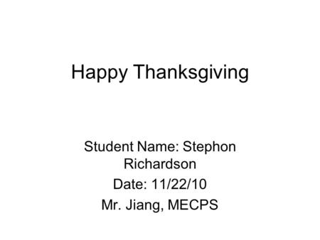 Happy Thanksgiving Student Name: Stephon Richardson Date: 11/22/10 Mr. Jiang, MECPS.