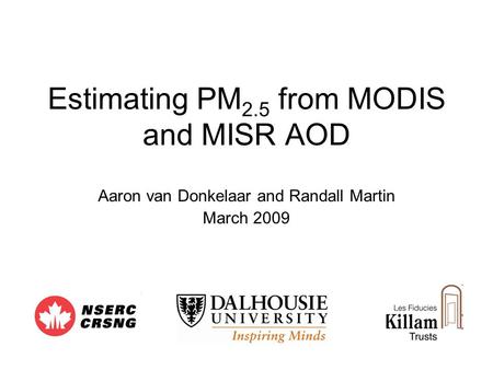 Estimating PM 2.5 from MODIS and MISR AOD Aaron van Donkelaar and Randall Martin March 2009.