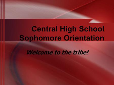 Central High School Sophomore Orientation Welcome to the tribe!