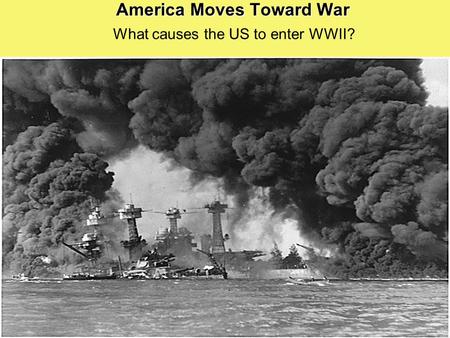 America Moves Toward War What causes the US to enter WWII?