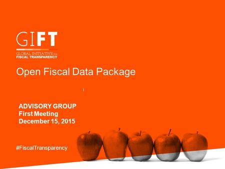 Open Fiscal Data Package ADVISORY GROUP First Meeting December 15, 2015 #FiscalTransparency i.