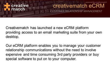 Creativematch eCRM Creativematch has launched a new eCRM platform providing access to an email marketing suite from your own desktop. Our eCRM platform.