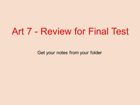 Art 7 - Review for Final Test Get your notes from your folder.