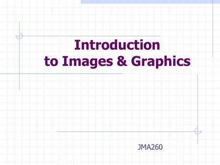 Introduction to Images & Graphics JMA260. Objectives Images introduction Photoshop.