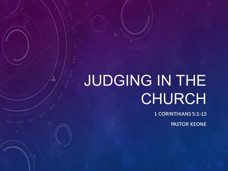 JUDGING IN THE CHURCH 1 CORINTHIANS 5:1-13 PASTOR KEONE.