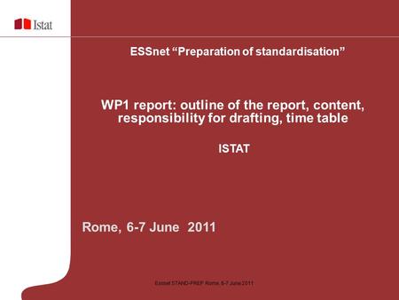 Essnet STAND-PREP Rome, 6-7 June 2011 Rome, 6-7 June 2011 ESSnet “Preparation of standardisation” WP1 report: outline of the report, content, responsibility.