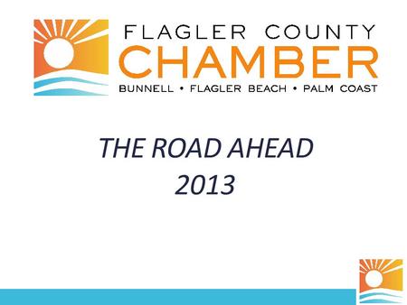 THE ROAD AHEAD 2013. Why We’re Here Review the Chamber’s strategic priorities Share baseline findings from 2012 Economic Development Community Survey.