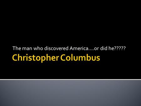 The man who discovered America….or did he????? Christopher Columbus Born in 1451 in Italy (like Marco Polo) Was fascinated by stories of Marco Polo’s.
