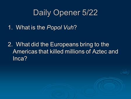 Daily Opener 5/22 1. What is the Popol Vuh? 2. What did the Europeans bring to the Americas that killed millions of Aztec and Inca?