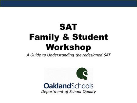 Department of School Quality SAT Family & Student Workshop A Guide to Understanding the redesigned SAT.
