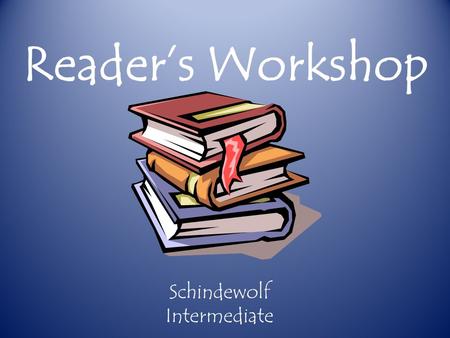 Reader’s Workshop Schindewolf Intermediate. *Reader’s Workshop is a teaching model where children improve their reading by spending time actually reading.