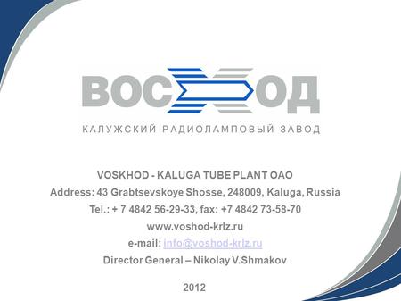 VOSKHOD - KALUGA TUBE PLANT OAO Address: 43 Grabtsevskoye Shosse, 248009, Kaluga, Russia Tel.: + 7 4842 56-29-33, fax: +7 4842 73-58-70 www.voshod-krlz.ru.