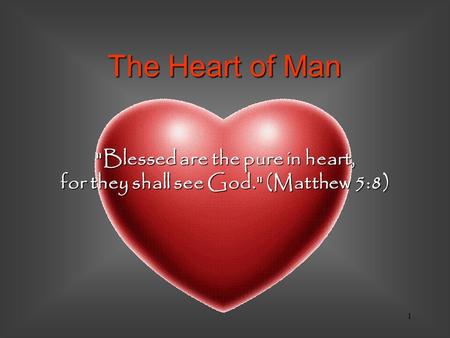 1 Blessed are the pure in heart, for they shall see God. (Matthew 5:8) The Heart of Man.