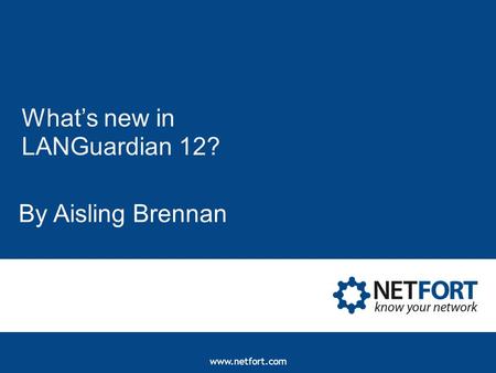 Www.netfort.com What’s new in LANGuardian 12? By Aisling Brennan.