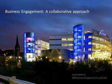 Business Engagement: A collaborative approach Jackie Stafford NBS Business Engagement Co-ordinator.