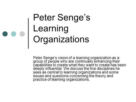 Peter Senge’s Learning Organizations Peter Senge’s vision of a learning organization as a group of people who are continually enhancing their capabilities.