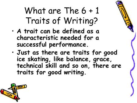 What are The 6 + 1 Traits of Writing? A trait can be defined as a characteristic needed for a successful performance. Just as there are traits for good.