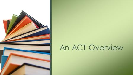 An ACT Overview. The ACT and the SAT are both meant to test your knowledge of the fundamentals of a high school education in the United States. Differences.
