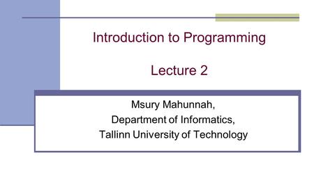 Introduction to Programming Lecture 2 Msury Mahunnah, Department of Informatics, Tallinn University of Technology.