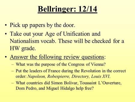 Bellringer: 12/14 Pick up papers by the door. Take out your Age of Unification and Nationalism vocab. These will be checked for a HW grade. Answer the.