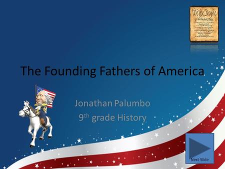 The Founding Fathers of America Jonathan Palumbo 9 th grade History Next Slide.