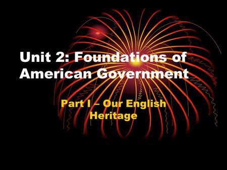 Unit 2: Foundations of American Government Part I – Our English Heritage.