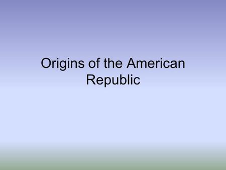 Origins of the American Republic. The Colonial Beginnings Mayflower compact –Legalized the Pilgrim’s position as a body politic Colonial Assemblies –Every.