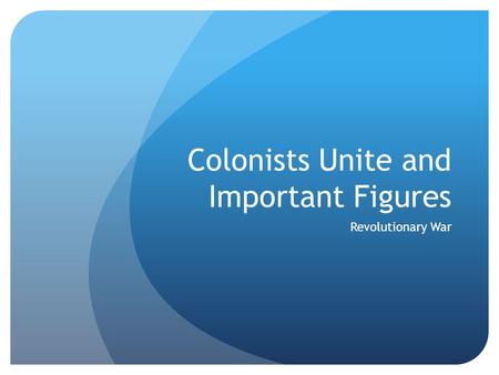 Colonists Unite and Important Figures Revolutionary War.