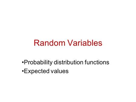 Random Variables Probability distribution functions Expected values.