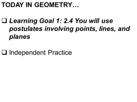 TODAY IN GEOMETRY…  Learning Goal 1: 2.4 You will use postulates involving points, lines, and planes  Independent Practice.