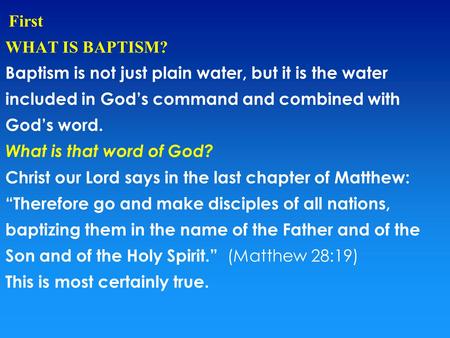 First WHAT IS BAPTISM? Baptism is not just plain water, but it is the water included in God’s command and combined with God’s word. What is that word of.
