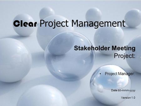 Clear Project Management Stakeholder Meeting Project: Project Manager: Date dd-mmm-yyyy Version 1.0.
